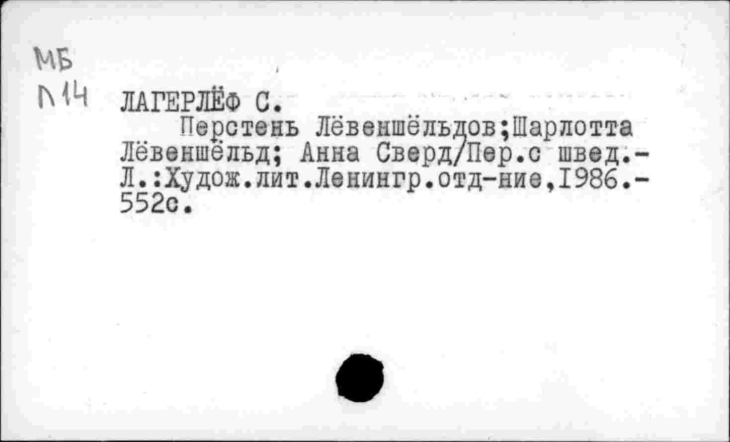 ﻿мь
МЧ ЛАГЕРЛЁФ С.
Перстень Лёвеншёльдов;Шарлотта Лёвеншёльд; Анна Сверд/Пер.с швед.-Л.:Худож.лит.Ленингр.отд-ние,1986.-552с.